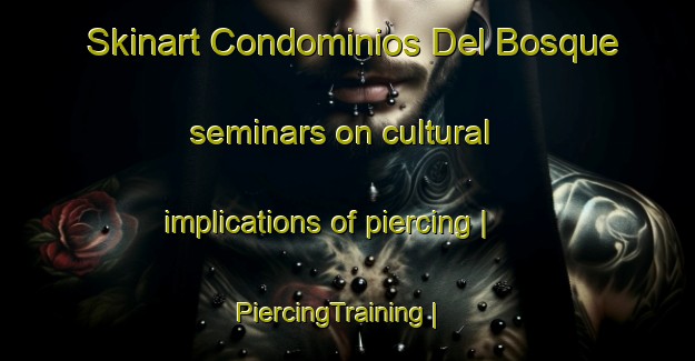 Skinart Condominios Del Bosque seminars on cultural implications of piercing | PiercingTraining | PiercingClasses | SkinartTraining-Mexico